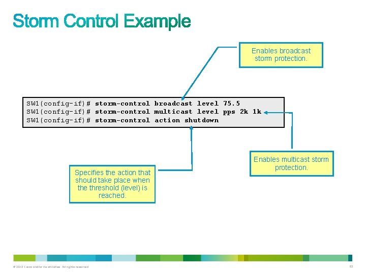 Enables broadcast storm protection. SW 1(config-if)# storm-control broadcast level 75. 5 SW 1(config-if)# storm-control