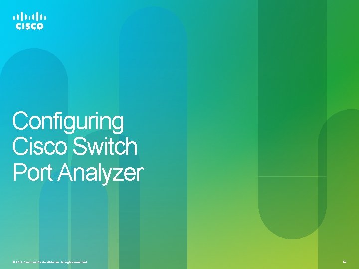 Configuring Cisco Switch Port Analyzer © 2012 Cisco and/or its affiliates. All rights reserved.