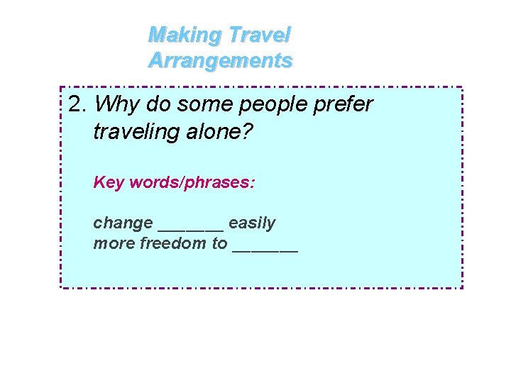 Making Travel Arrangements 2. Why do some people prefer traveling alone? Key words/phrases: change