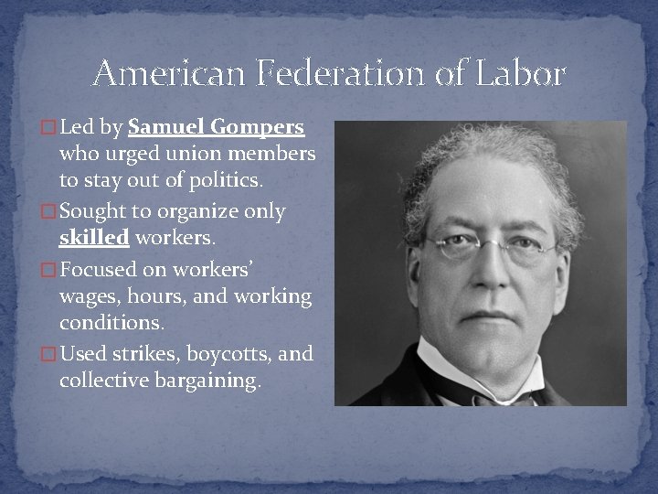American Federation of Labor � Led by Samuel Gompers who urged union members to
