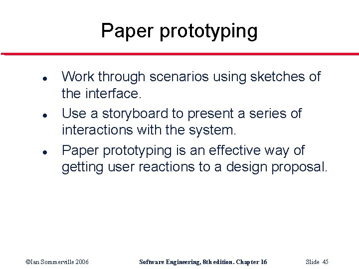 Paper prototyping l l l Work through scenarios using sketches of the interface. Use