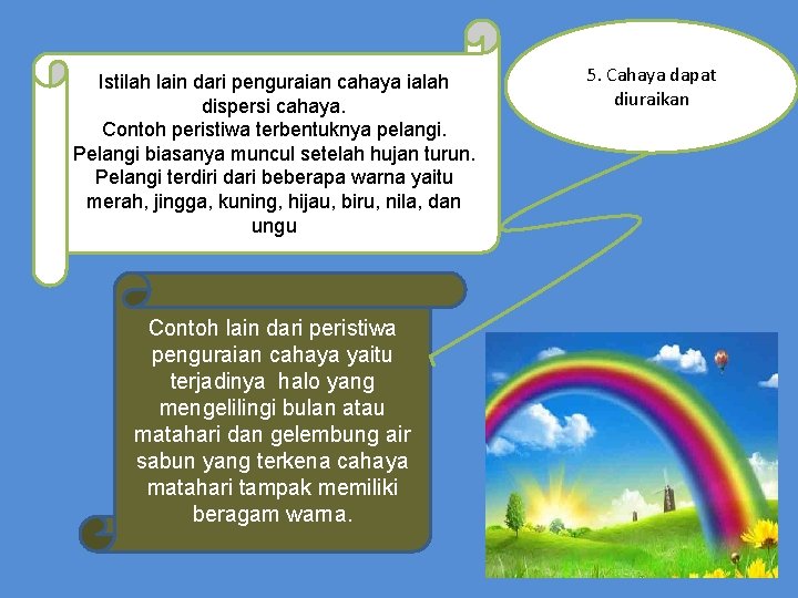 Istilah lain dari penguraian cahaya ialah dispersi cahaya. Contoh peristiwa terbentuknya pelangi. Pelangi biasanya