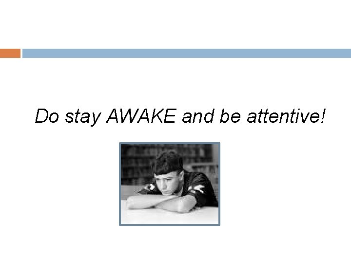 Do stay AWAKE and be attentive! 
