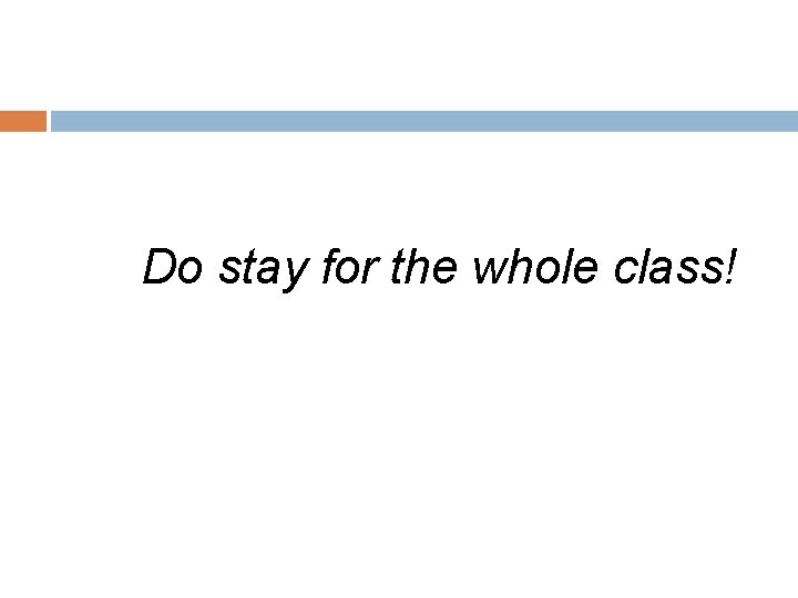 Do stay for the whole class! 