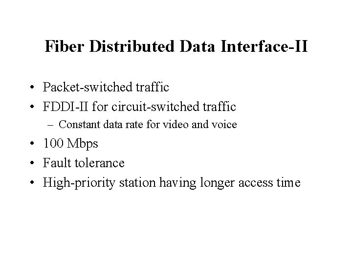 Fiber Distributed Data Interface-II • Packet-switched traffic • FDDI-II for circuit-switched traffic – Constant