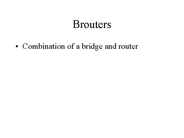 Brouters • Combination of a bridge and router 