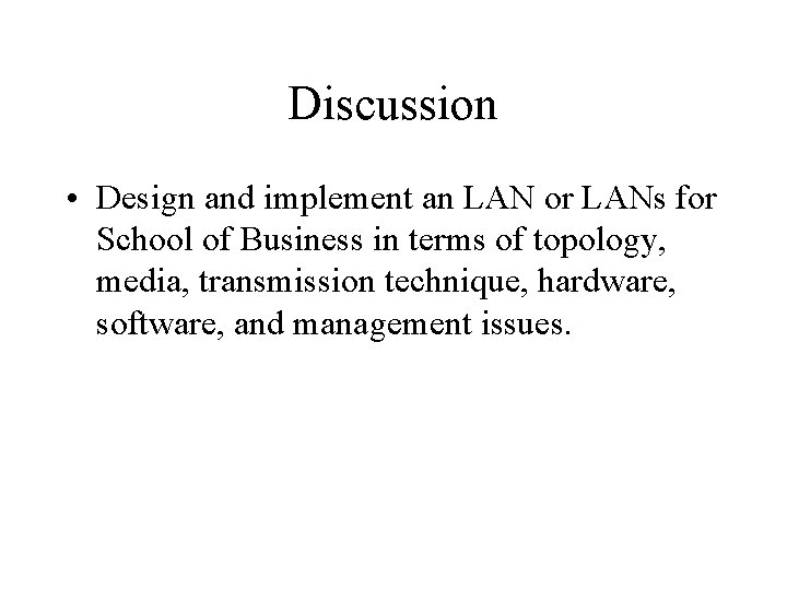 Discussion • Design and implement an LAN or LANs for School of Business in