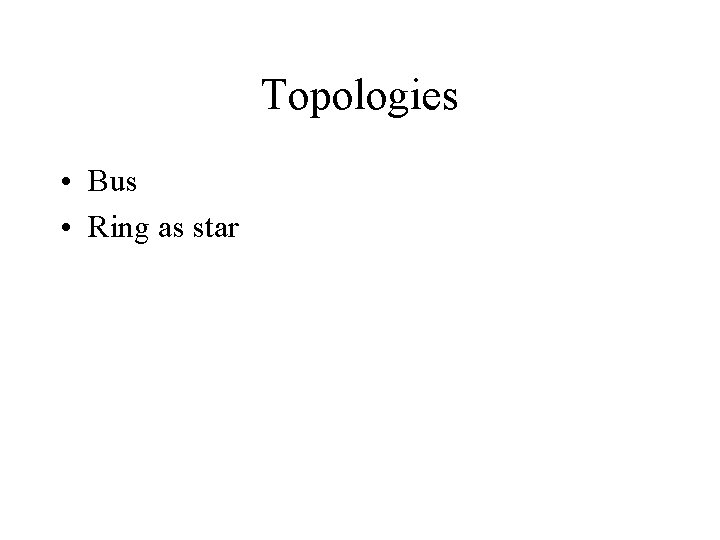 Topologies • Bus • Ring as star 
