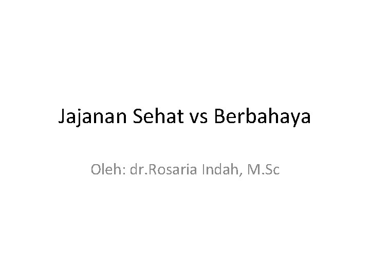 Jajanan Sehat vs Berbahaya Oleh: dr. Rosaria Indah, M. Sc 