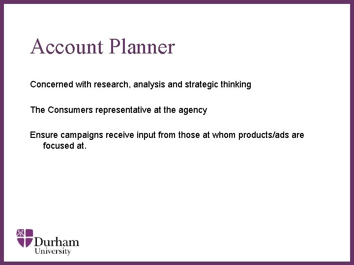 Account Planner Concerned with research, analysis and strategic thinking The Consumers representative at the Account Planner Concerned with research, analysis and strategic thinking The Consumers representative at the