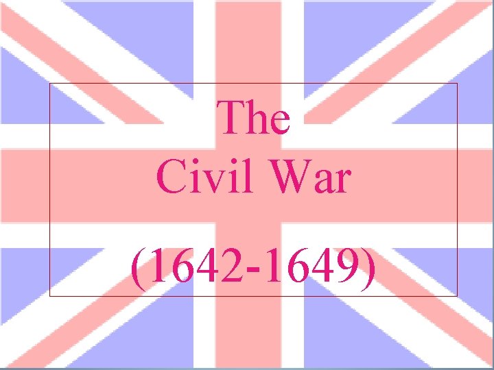 The Civil War (1642 -1649) 