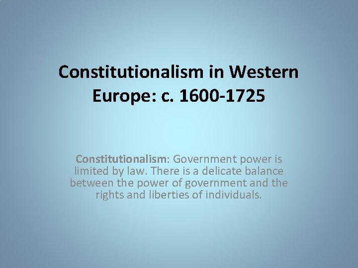 Constitutionalism in Western Europe: c. 1600 -1725 Constitutionalism: Government power is limited by law.