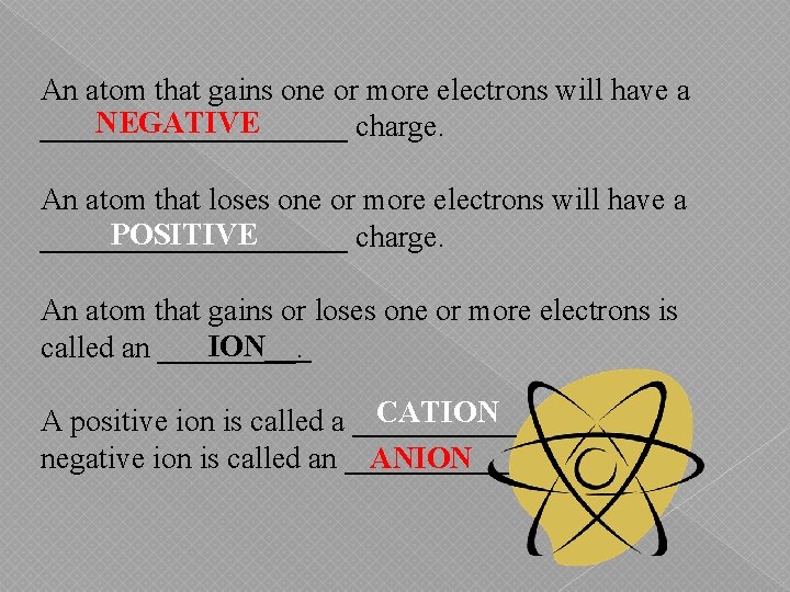 An atom that gains one or more electrons will have a NEGATIVE __________ charge.