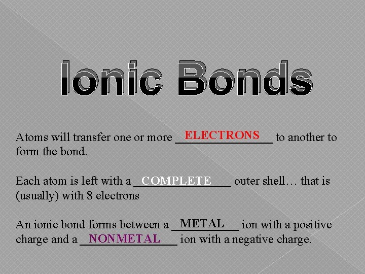 Ionic Bonds ELECTRONS to another to Atoms will transfer one or more ________ form