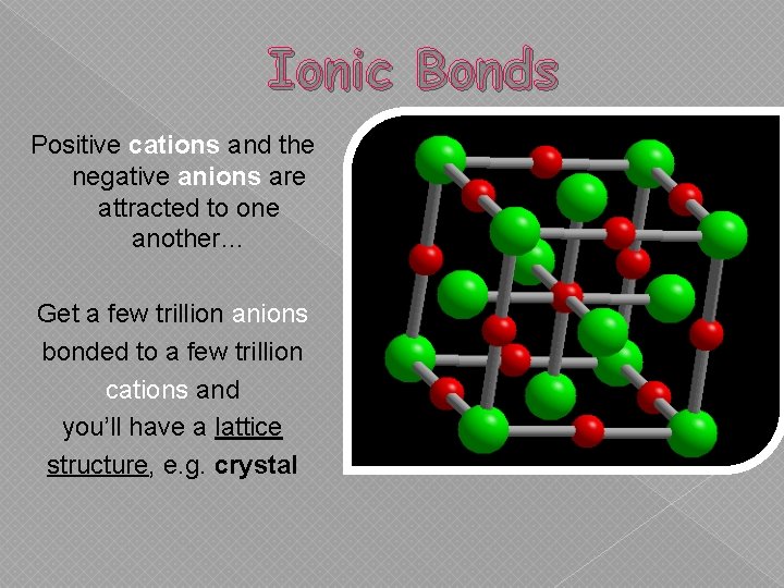 Ionic Bonds Positive cations and the negative anions are attracted to one another… Get