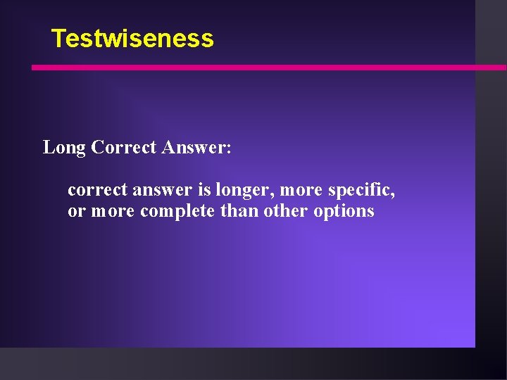 Testwiseness Long Correct Answer: correct answer is longer, more specific, or more complete than