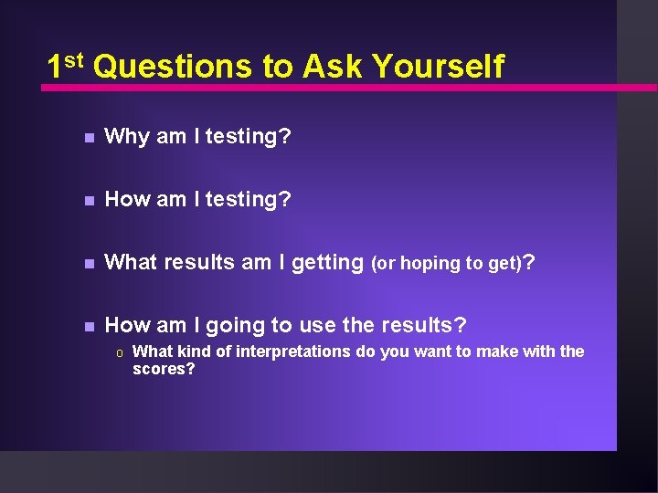 1 st Questions to Ask Yourself n Why am I testing? n How am