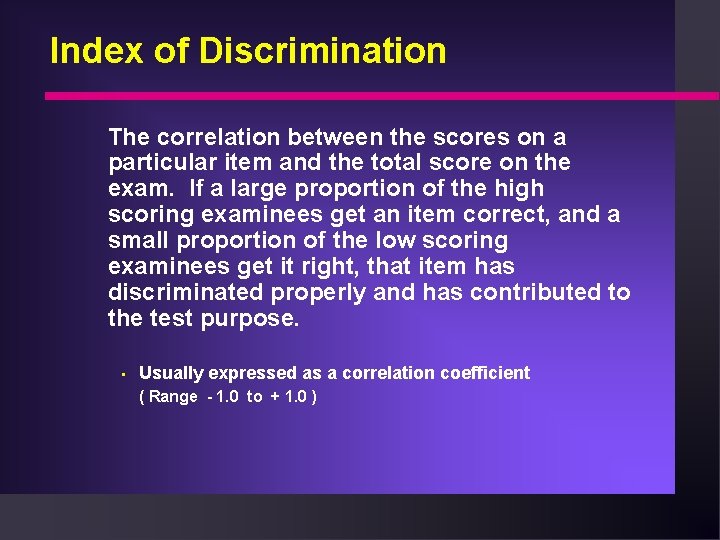 Index of Discrimination The correlation between the scores on a particular item and the