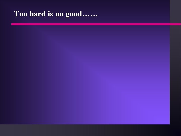 Too hard is no good…… 