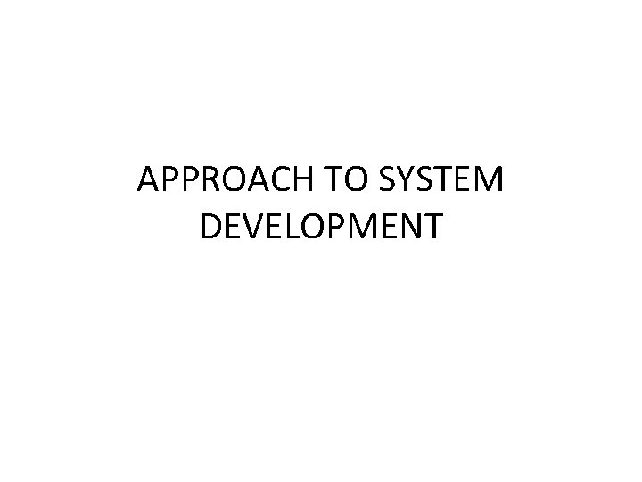 APPROACH TO SYSTEM DEVELOPMENT 