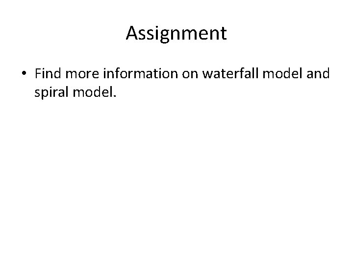 Assignment • Find more information on waterfall model and spiral model. 
