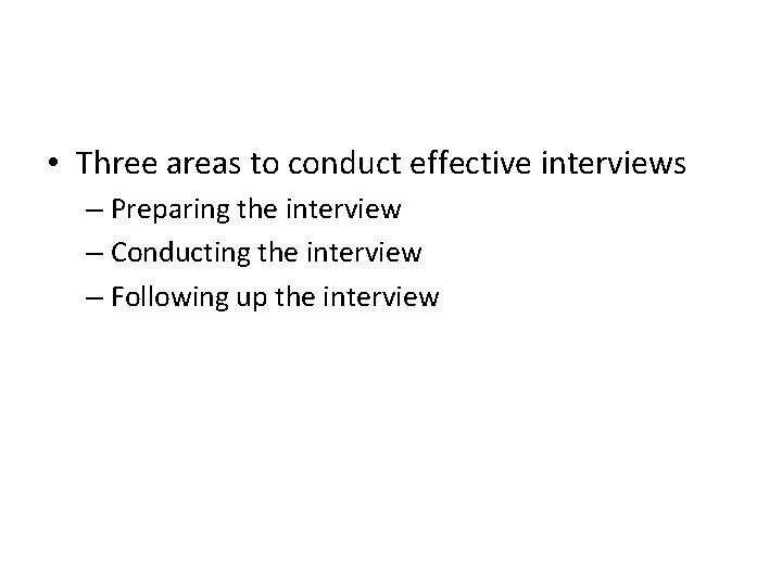  • Three areas to conduct effective interviews – Preparing the interview – Conducting