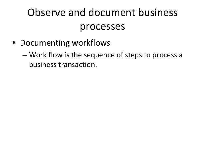 Observe and document business processes • Documenting workflows – Work flow is the sequence