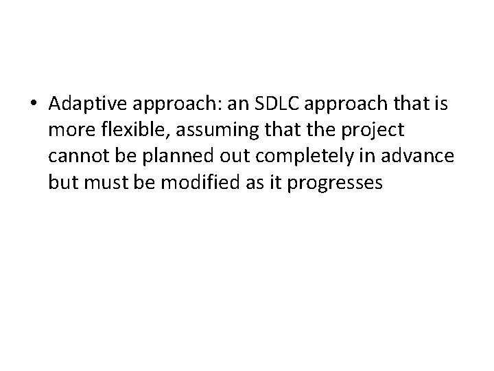  • Adaptive approach: an SDLC approach that is more flexible, assuming that the