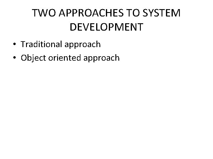 TWO APPROACHES TO SYSTEM DEVELOPMENT • Traditional approach • Object oriented approach 