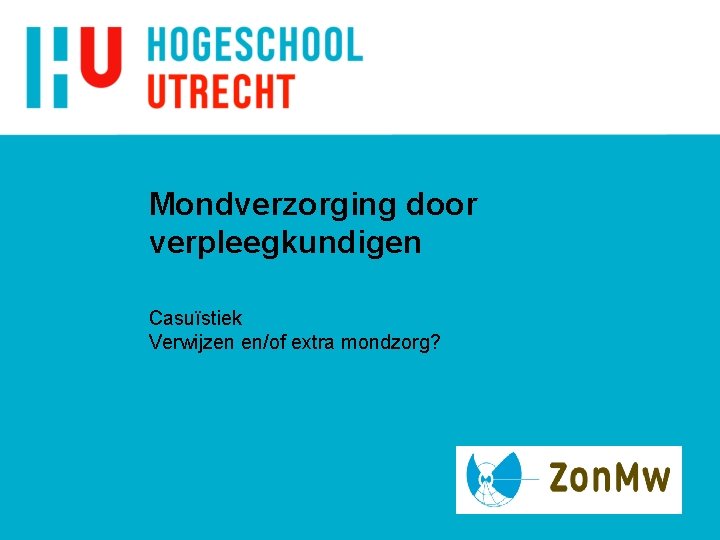 Mondverzorging door verpleegkundigen Casuïstiek Verwijzen en/of extra mondzorg? Mondverzorging door verpleegkundigen Casuïstiek Verwijzen en/of extra mondzorg?