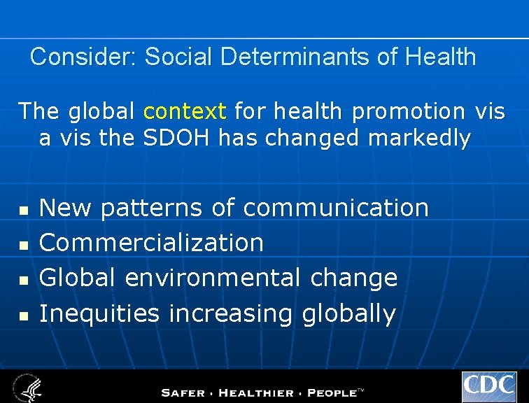 Consider: Social Determinants of Health The global context for health promotion vis a vis