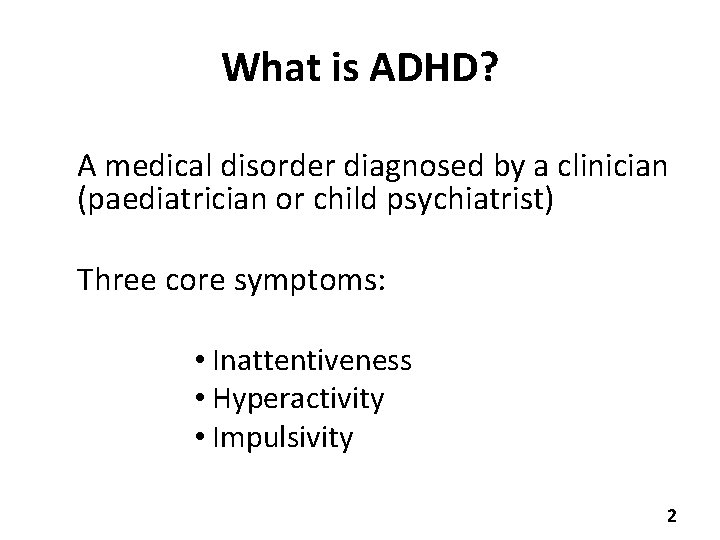 What is ADHD? A medical disorder diagnosed by a clinician (paediatrician or child psychiatrist)