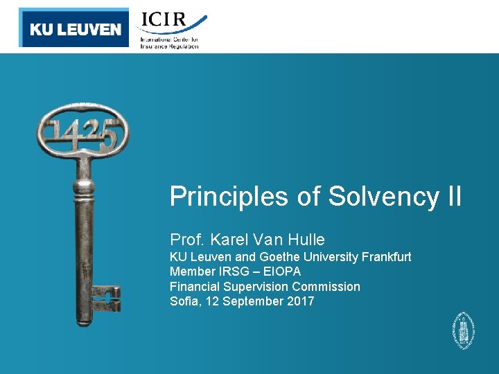 Principles of Solvency II Prof. Karel Van Hulle KU Leuven and Goethe University Frankfurt