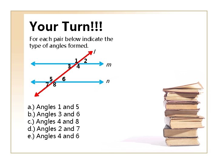 Your Turn!!! For each pair below indicate the type of angles formed. l 1