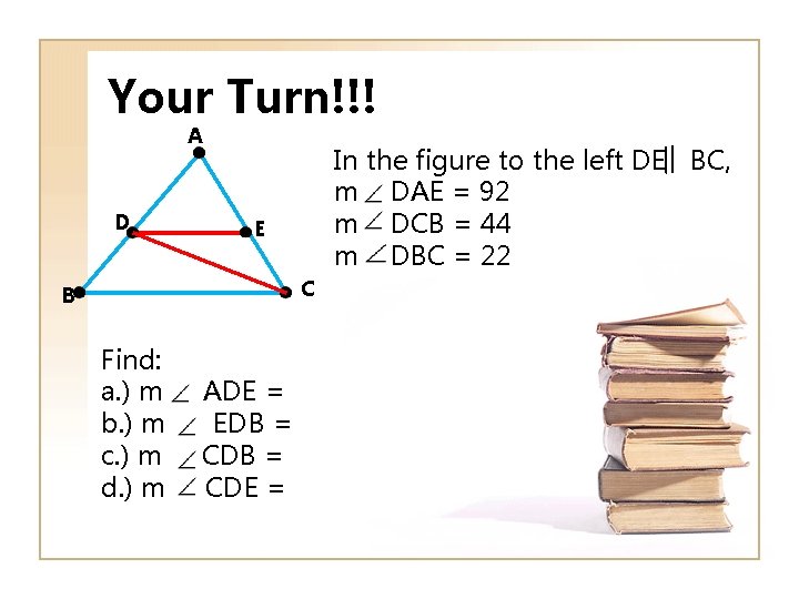 Your Turn!!! A D In the figure to the left DE BC, m DAE