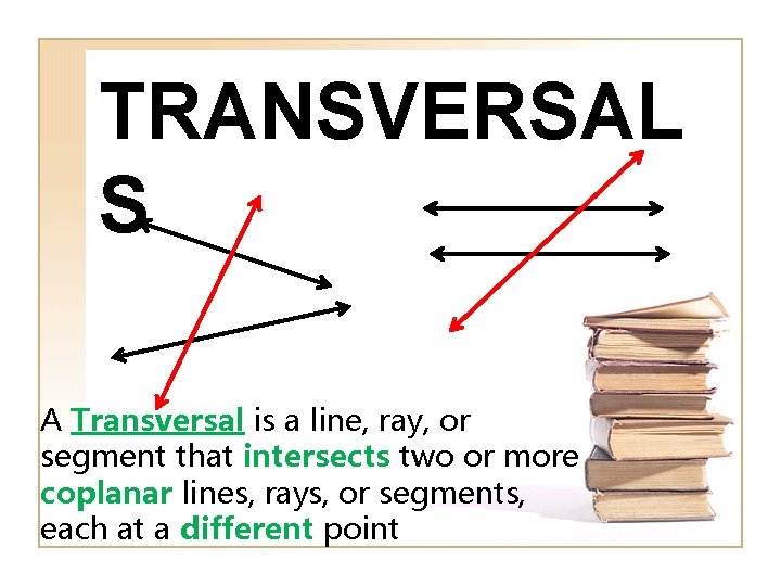 TRANSVERSAL S A Transversal is a line, ray, or segment that intersects two or