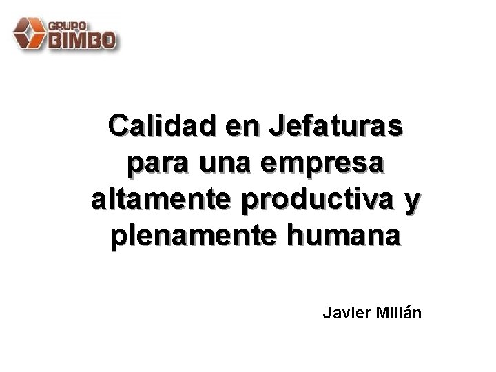 Calidad en Jefaturas para una empresa altamente productiva y plenamente humana Javier Millán 1