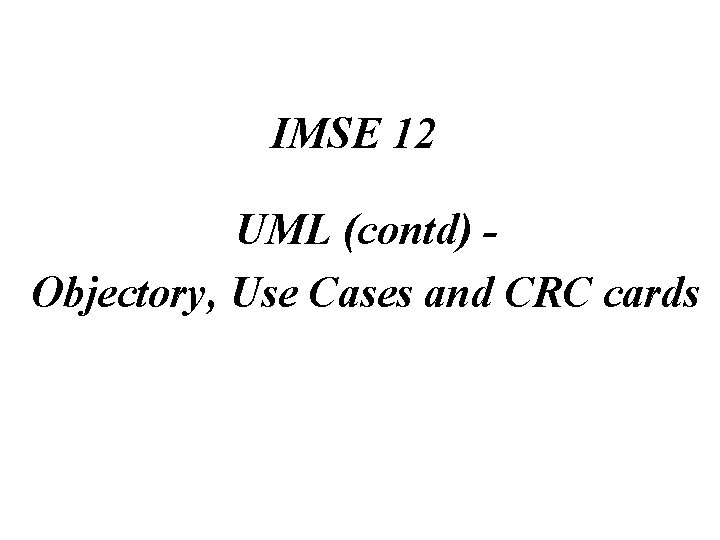 IMSE 12 UML (contd) Objectory, Use Cases and CRC cards 