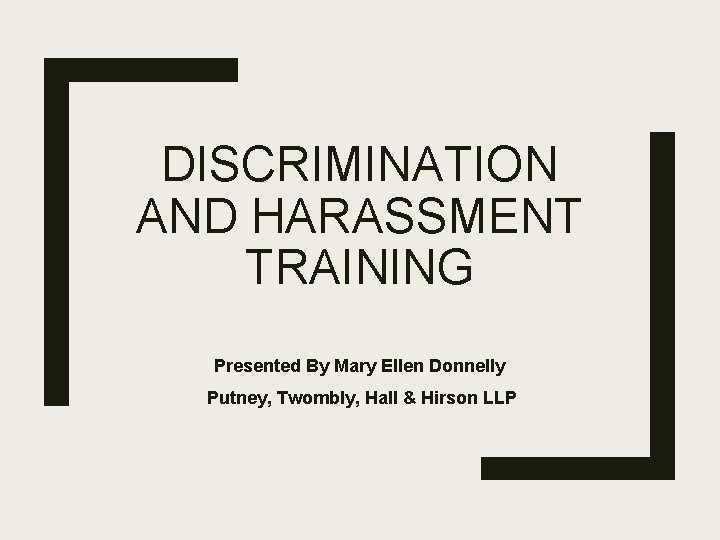 DISCRIMINATION AND HARASSMENT TRAINING Presented By Mary Ellen Donnelly Putney, Twombly, Hall & Hirson