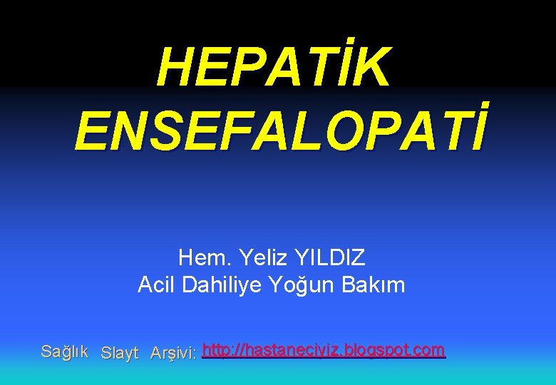 HEPATİK ENSEFALOPATİ Hem. Yeliz YILDIZ Acil Dahiliye Yoğun Bakım Sağlık Slayt Arşivi: http: //hastaneciyiz.