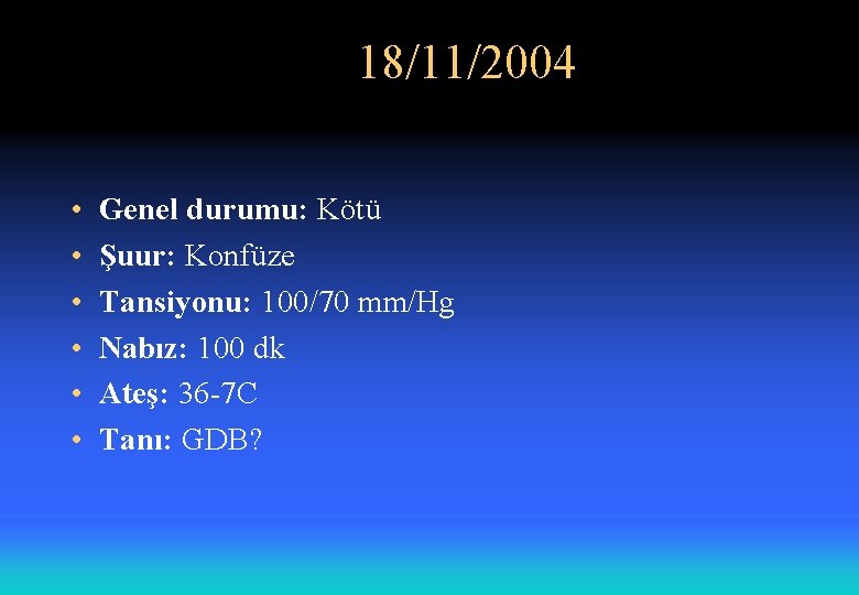 18/11/2004 • • • Genel durumu: Kötü Şuur: Konfüze Tansiyonu: 100/70 mm/Hg Nabız: 100