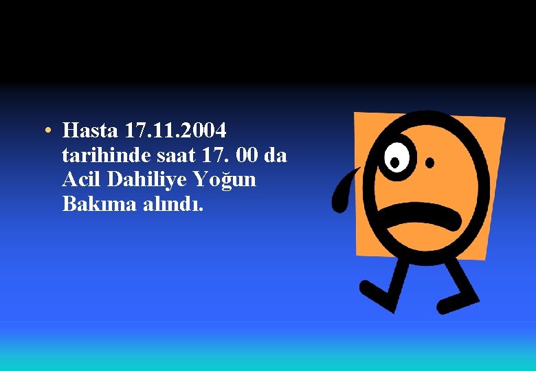  • Hasta 17. 11. 2004 tarihinde saat 17. 00 da Acil Dahiliye Yoğun