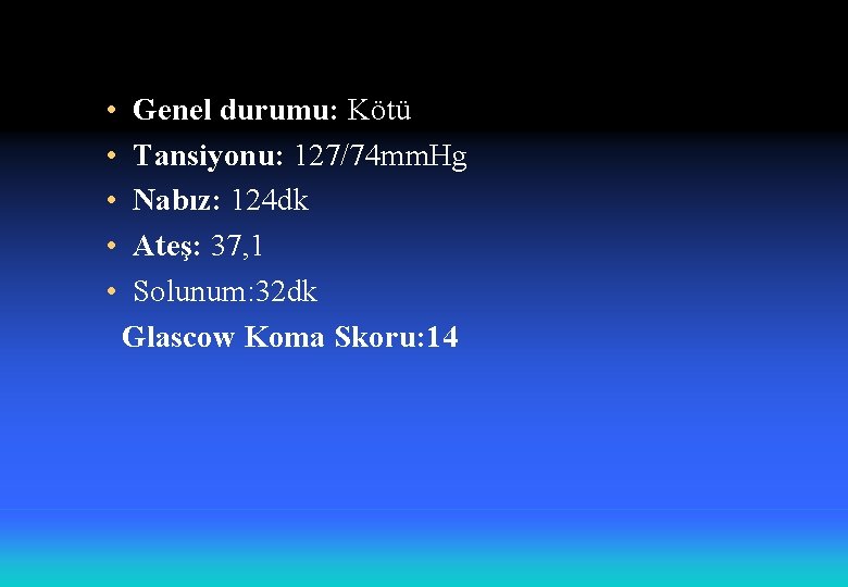  • • • Genel durumu: Kötü Tansiyonu: 127/74 mm. Hg Nabız: 124 dk