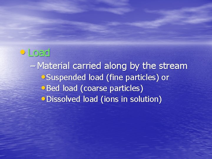  • Load – Material carried along by the stream • Suspended load (fine