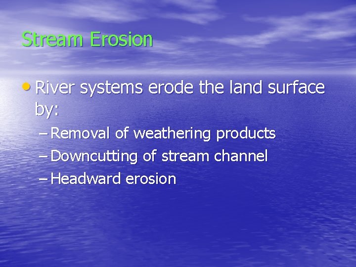 Stream Erosion • River systems erode the land surface by: – Removal of weathering