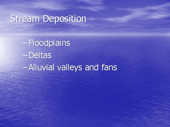 Stream Deposition – Floodplains – Deltas – Alluvial valleys and fans 