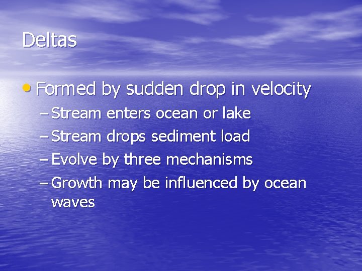 Deltas • Formed by sudden drop in velocity – Stream enters ocean or lake