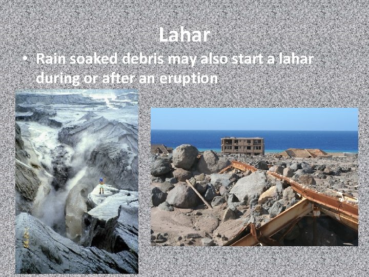 Lahar • Rain soaked debris may also start a lahar during or after an
