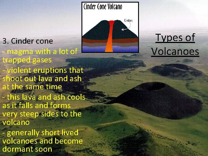 3. Cinder cone - magma with a lot of trapped gases - violent eruptions