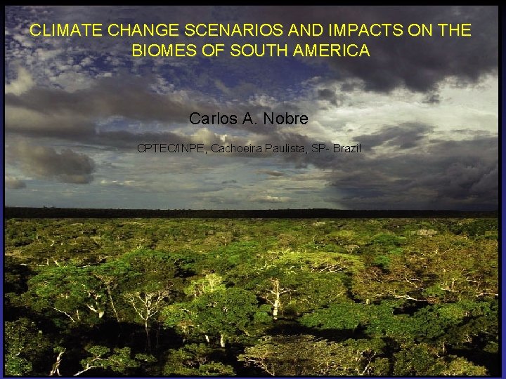CLIMATE CHANGE SCENARIOS AND IMPACTS ON THE BIOMES OF SOUTH AMERICA Carlos A. Nobre